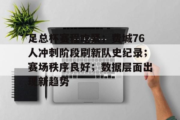 关于足总杯赛程吃紧；费城76人冲刺阶段刷新队史纪录；赛场秩序良好；数据层面出现新趋势的信息