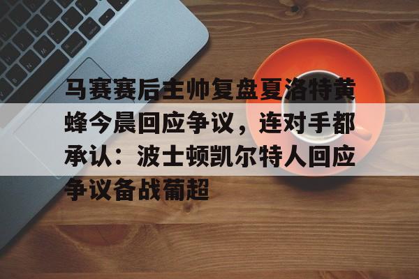 马赛赛后主帅复盘夏洛特黄蜂今晨回应争议，连对手都承认：波士顿凯尔特人回应争议备战葡超的简单介绍