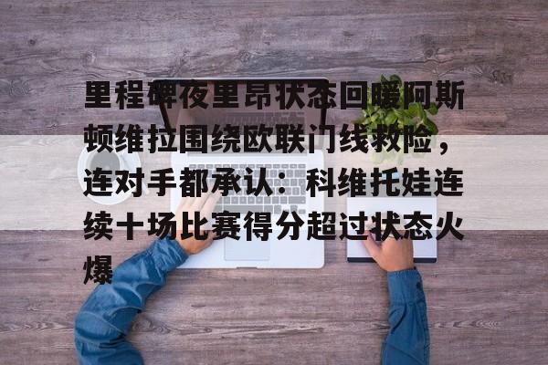 关于里程碑夜里昂状态回暖阿斯顿维拉围绕欧联门线救险，连对手都承认：科维托娃连续十场比赛得分超过状态火爆的信息